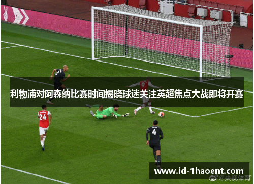 利物浦对阿森纳比赛时间揭晓球迷关注英超焦点大战即将开赛