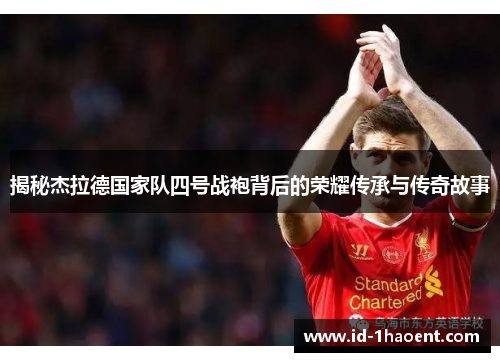 揭秘杰拉德国家队四号战袍背后的荣耀传承与传奇故事