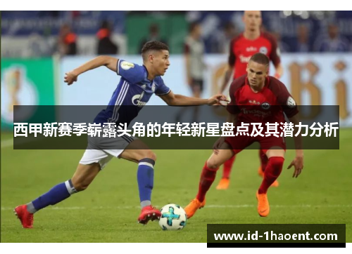 西甲新赛季崭露头角的年轻新星盘点及其潜力分析