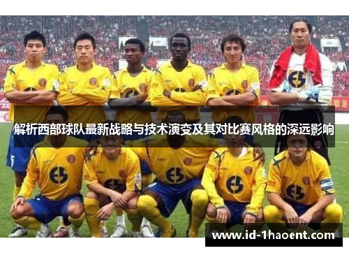 解析西部球队最新战略与技术演变及其对比赛风格的深远影响