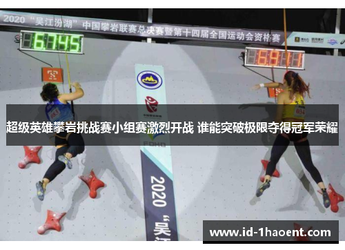 超级英雄攀岩挑战赛小组赛激烈开战 谁能突破极限夺得冠军荣耀 超级英雄攀岩挑战赛小组赛激烈开战 谁能突破极限夺得冠军荣耀