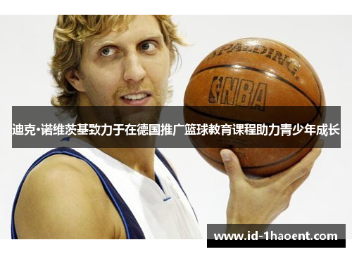 迪克·诺维茨基致力于在德国推广篮球教育课程助力青少年成长