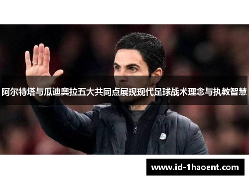 阿尔特塔与瓜迪奥拉五大共同点展现现代足球战术理念与执教智慧 阿尔特塔与瓜迪奥拉五大共同点展现现代足球战术理念与执教智慧