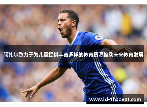 阿扎尔致力于为儿童提供丰富多样的教育资源推动未来教育发展