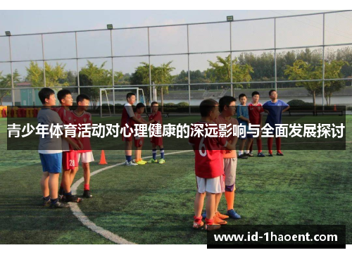 青少年体育活动对心理健康的深远影响与全面发展探讨