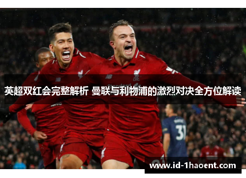 英超双红会完整解析 曼联与利物浦的激烈对决全方位解读