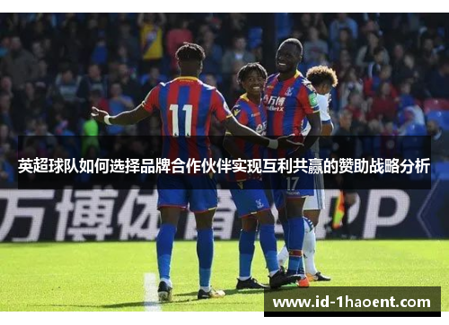 英超球队如何选择品牌合作伙伴实现互利共赢的赞助战略分析
