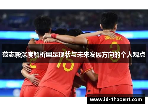 范志毅深度解析国足现状与未来发展方向的个人观点