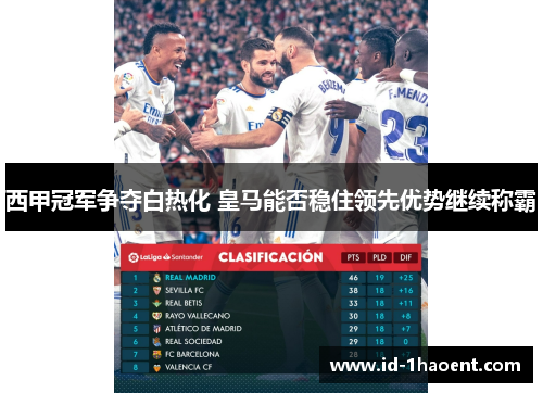 西甲冠军争夺白热化 皇马能否稳住领先优势继续称霸