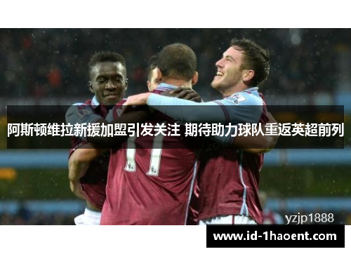 阿斯顿维拉新援加盟引发关注 期待助力球队重返英超前列