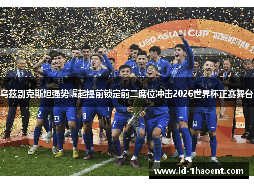 乌兹别克斯坦强势崛起提前锁定前二席位冲击2026世界杯正赛舞台