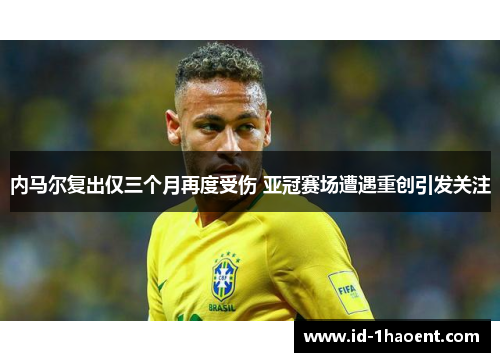 内马尔复出仅三个月再度受伤 亚冠赛场遭遇重创引发关注