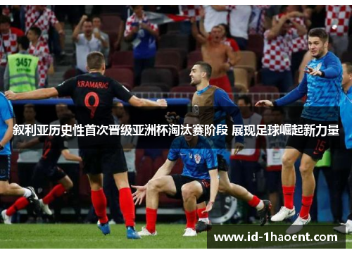 叙利亚历史性首次晋级亚洲杯淘汰赛阶段 展现足球崛起新力量 叙利亚历史性首次晋级亚洲杯淘汰赛阶段 展现足球崛起新力量